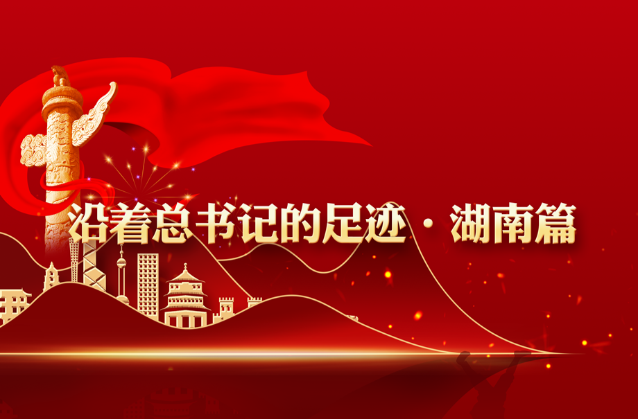 沿着总书记的足迹·湖南篇