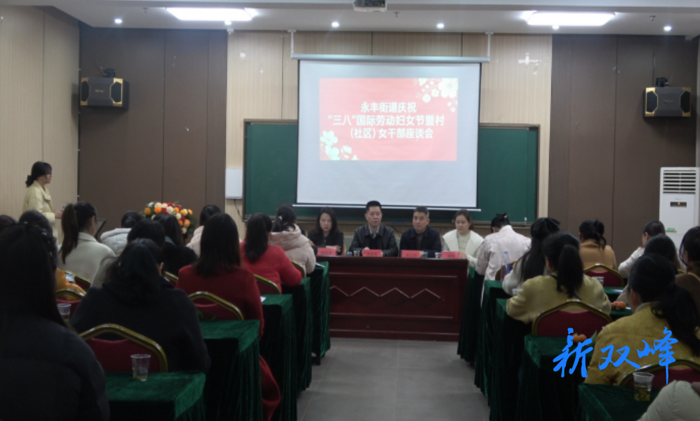 永丰街道：举办庆祝“三八”国际妇女节暨新一届村（社区）妇联干部座谈会